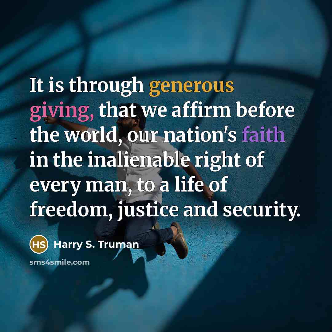 “It is through generous giving, that we affirm before the world, our nation's faith in the inalienable right of every man, to a life of freedom, justice and security.” quote by Harry S. Truman