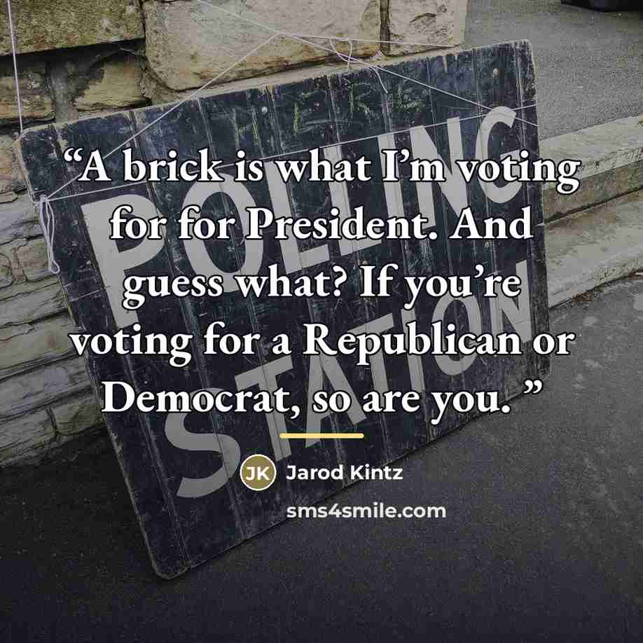 “A brick is what I’m voting for for President. And guess what? If you’re voting for a Republican or Democrat, so are you.” quote by Jarod Kintz