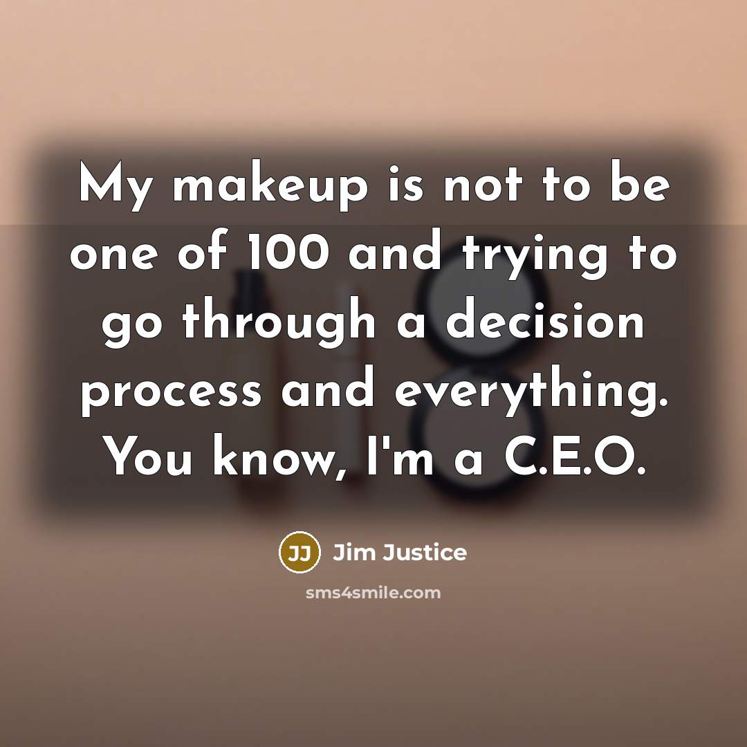 “My makeup is not to be one of 100 and trying to go through a decision process and everything. You know, I'm a C.E.O.” quote by Jim Justice