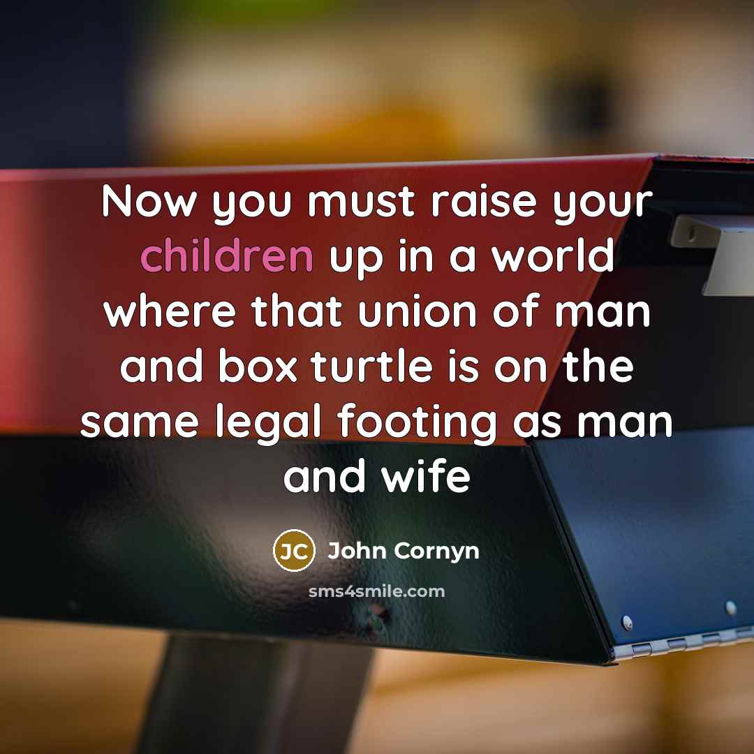 “Now you must raise your children up in a world where that union of man and box turtle is on the same legal footing as man and wife” quote by John Cornyn