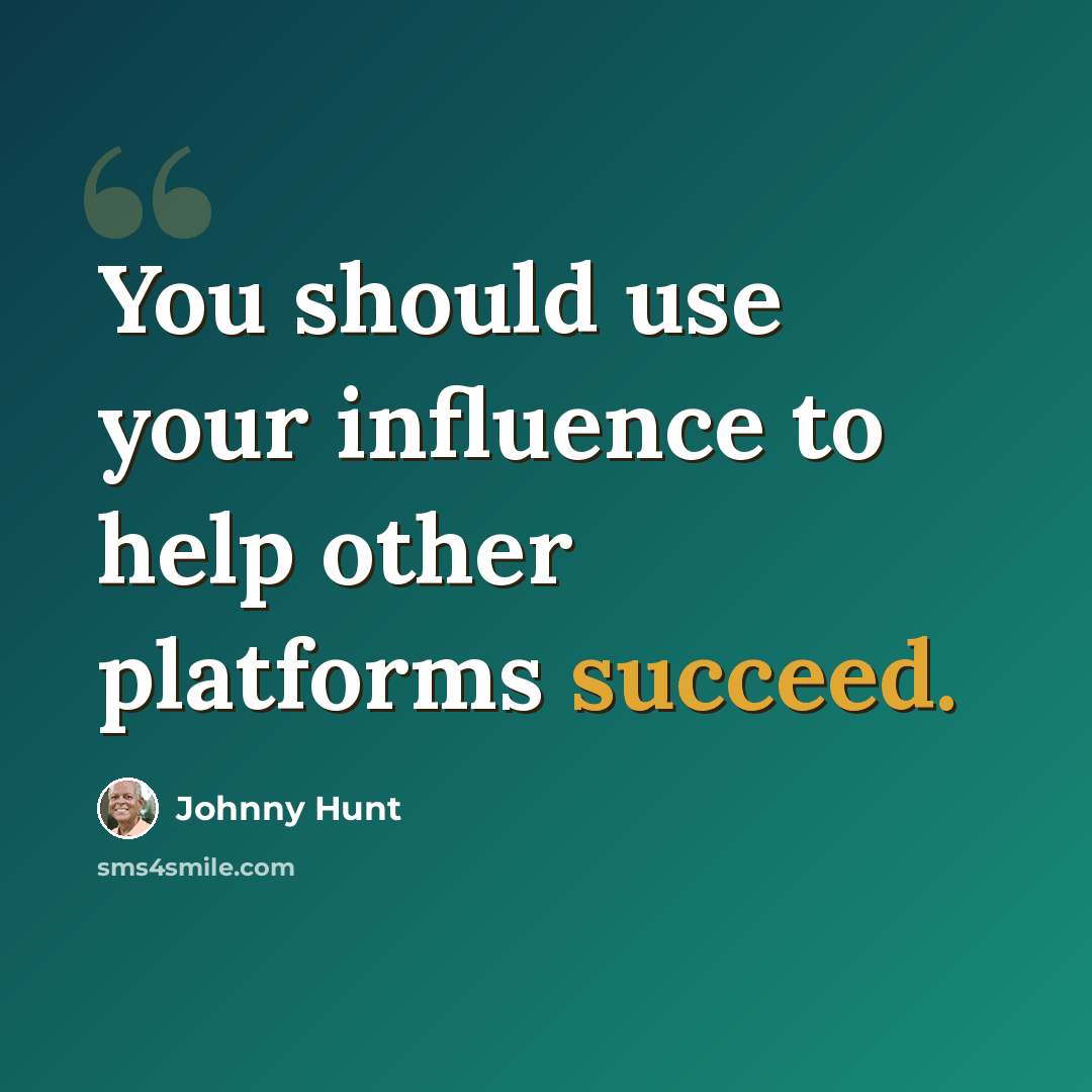 “You should use your influence to help other platforms succeed.” quote by Johnny Hunt