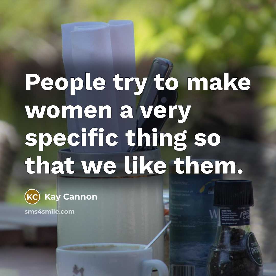 “People try to make women a very specific thing so that we like them.” quote by Kay Cannon