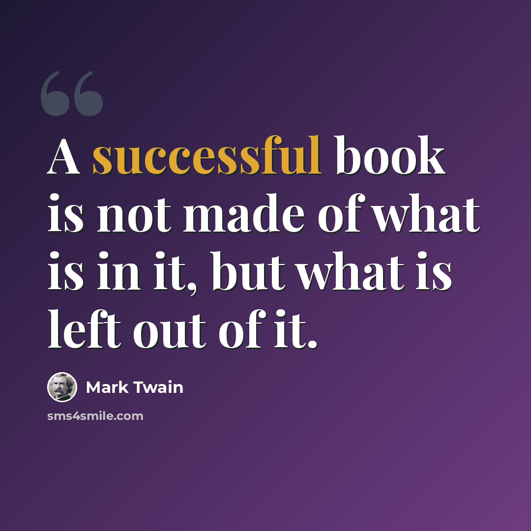 “A successful book is not made of what is in it, but what is left out of it.” quote by Mark Twain
