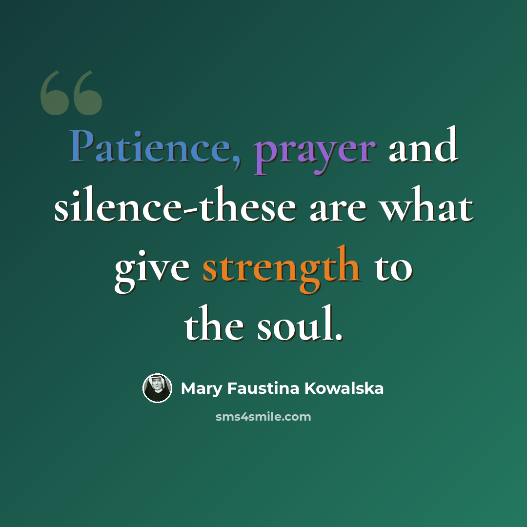 “Patience, prayer and silence-these are what give strength to the soul.” quote by Mary Faustina Kowalska