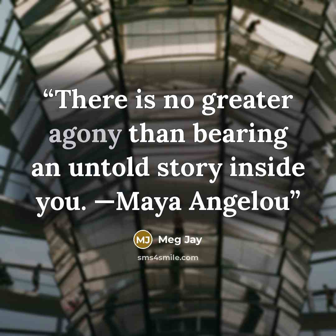 “There is no greater agony than bearing an untold story inside you. —Maya Angelou” quote by Meg Jay