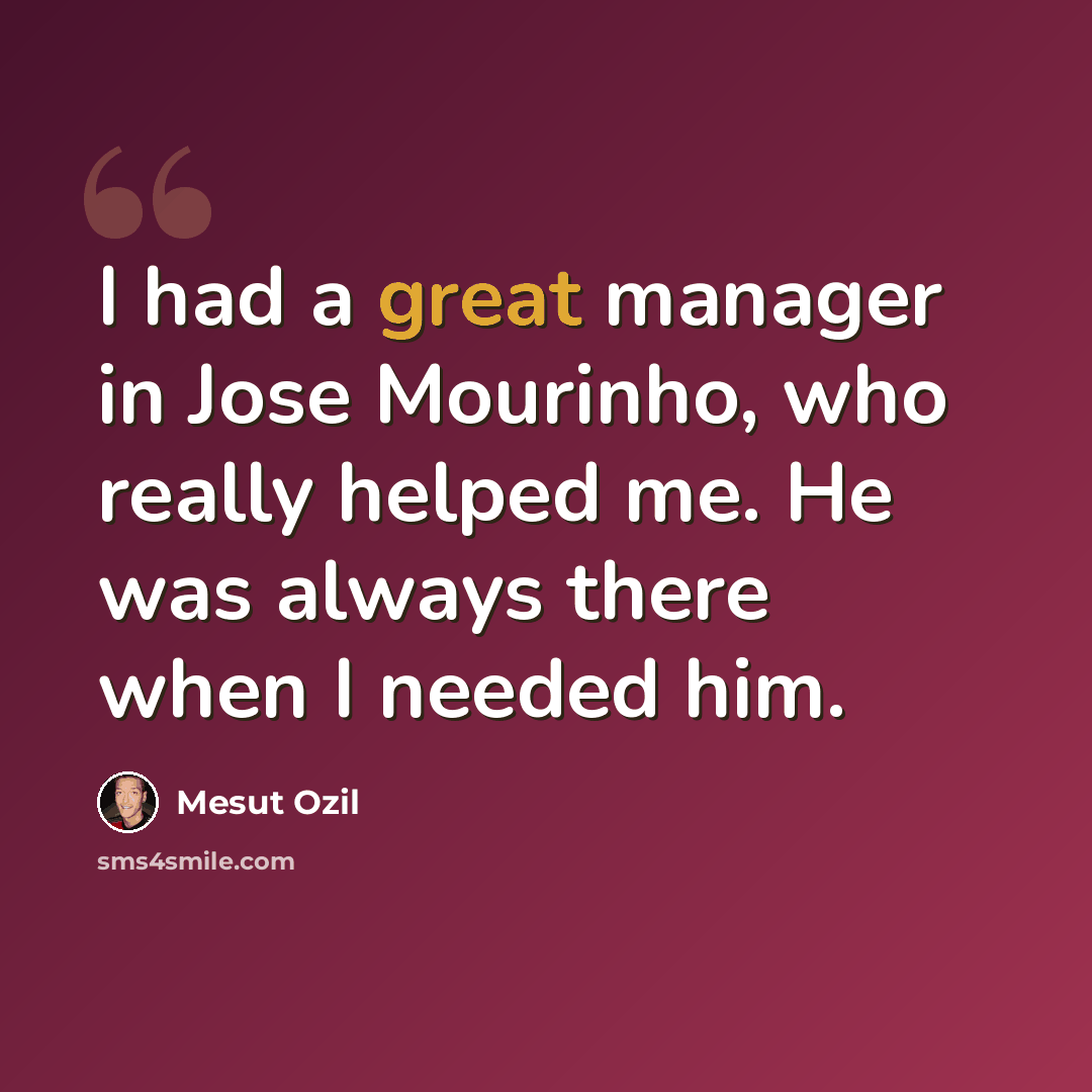 “I had a great manager in Jose Mourinho, who really helped me. He was always there when I needed him.” quote by Mesut Ozil