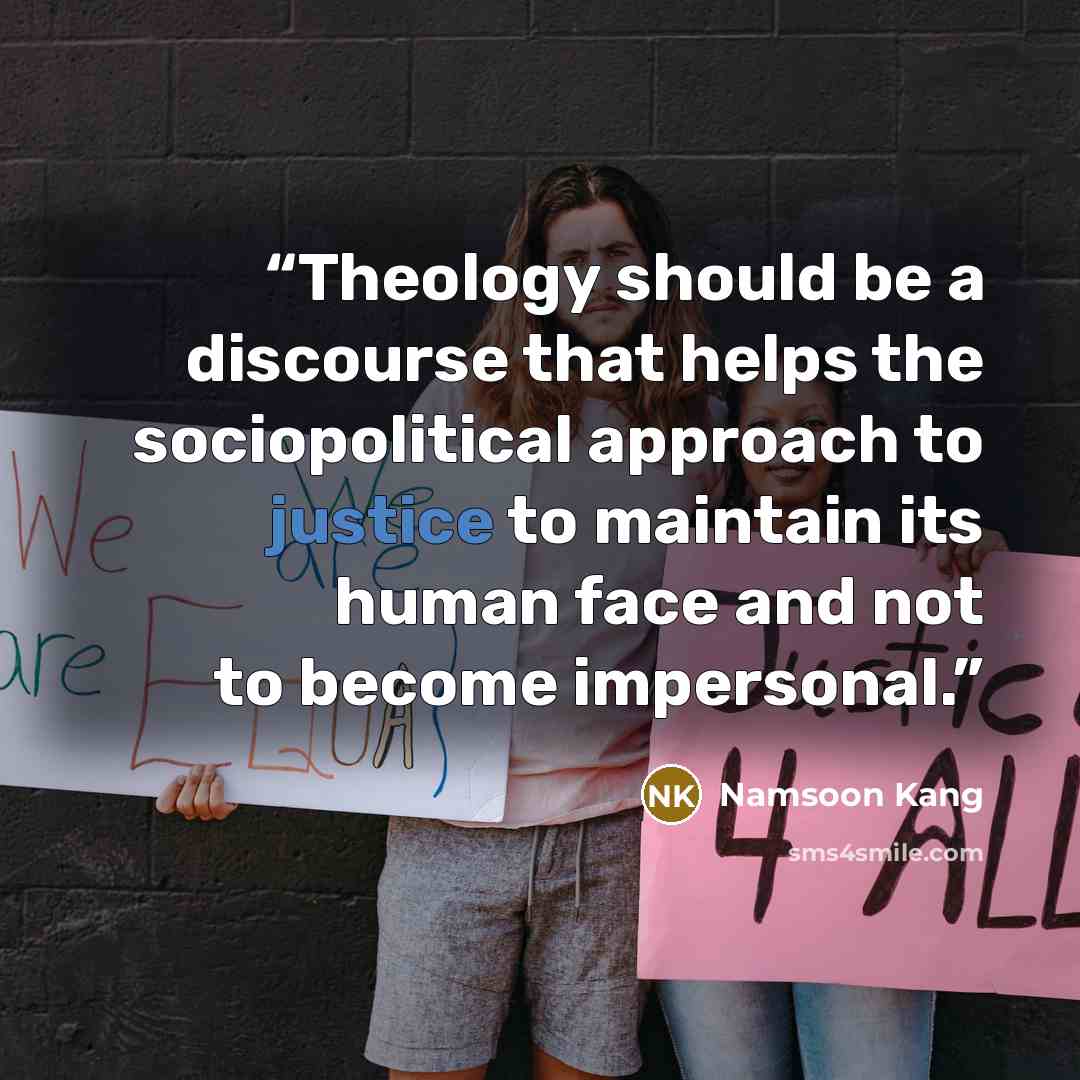 “Theology should be a discourse that helps the sociopolitical approach to justice to maintain its human face and not to become impersonal.” quote by Namsoon Kang