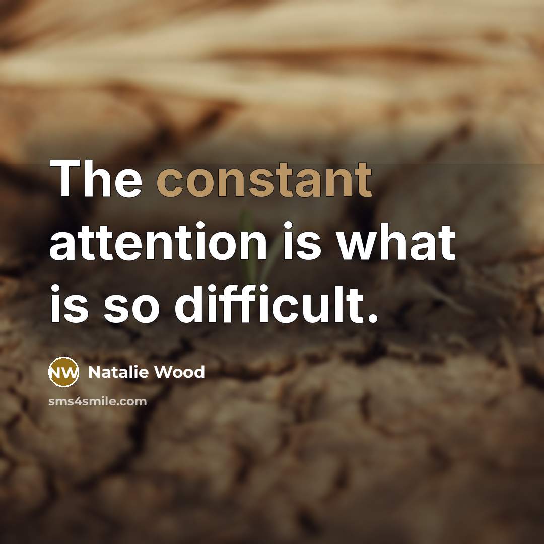 “The constant attention is what is so difficult.” quote by Natalie Wood