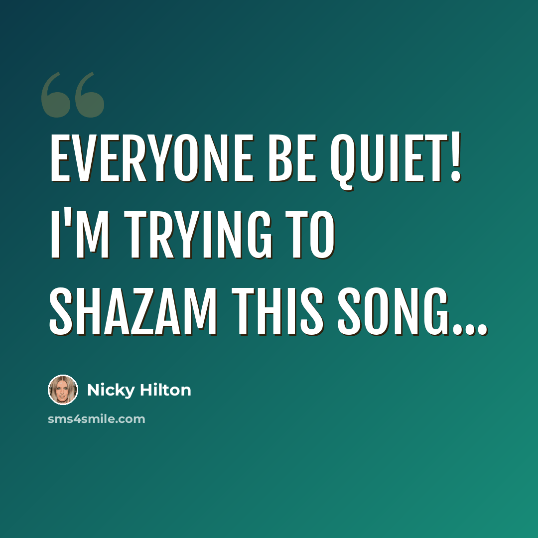 “Everyone be quiet! I'm trying to shazam this song...” quote by Nicky Hilton