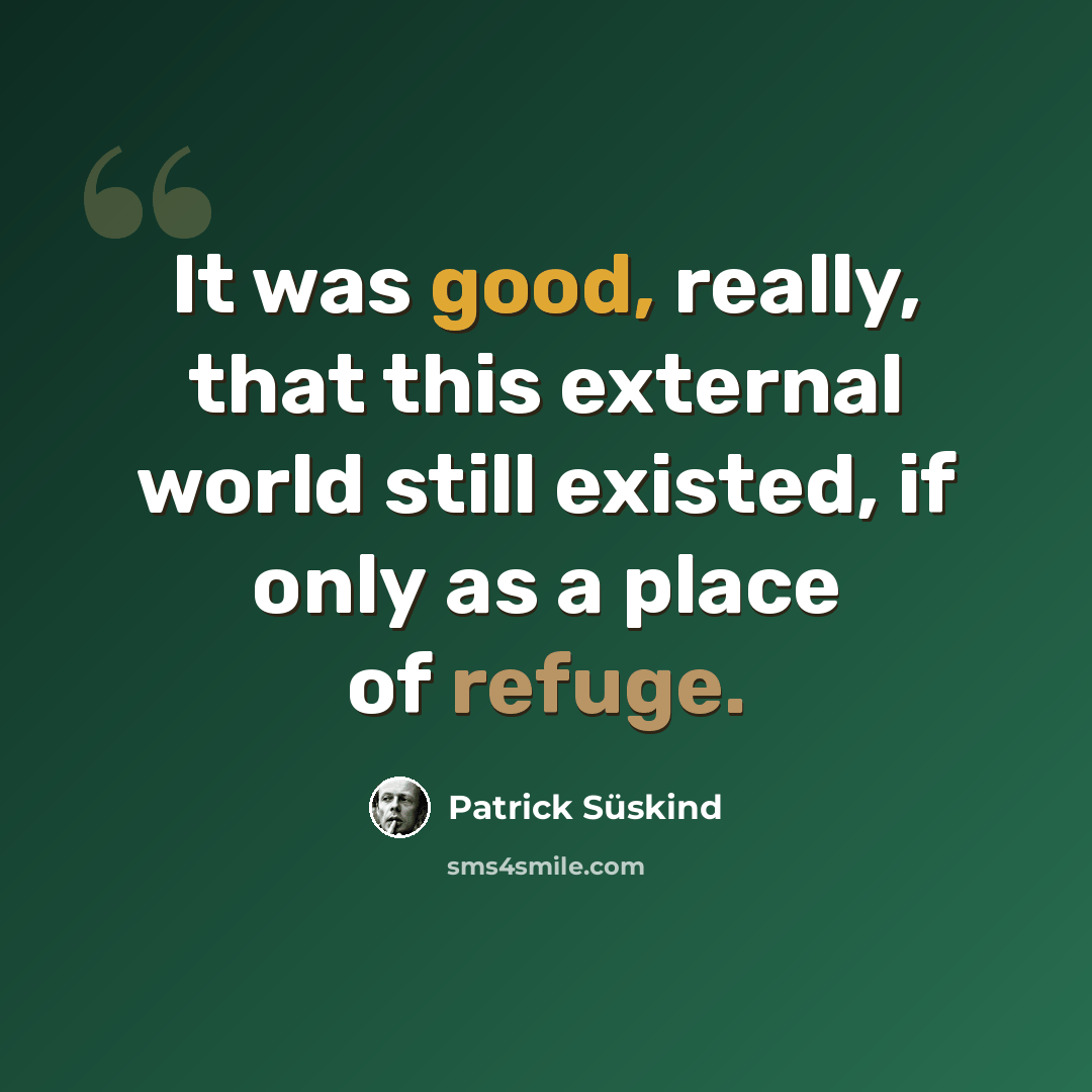 “It was good, really, that this external world still existed, if only as a place of refuge.” quote by Patrick Süskind