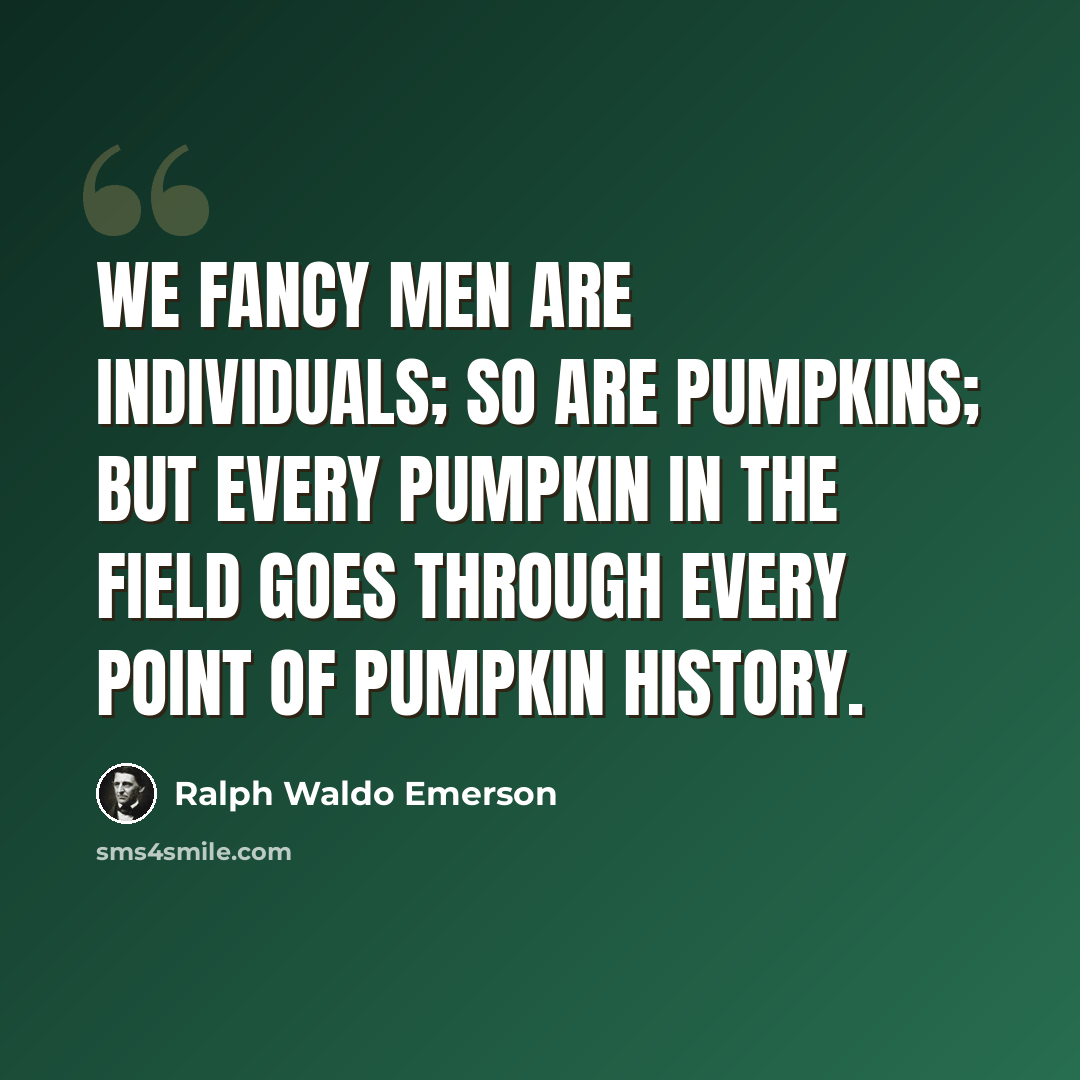 “We fancy men are individuals; so are pumpkins; but every pumpkin in the field goes through every point of pumpkin history.” quote by Ralph Waldo Emerson