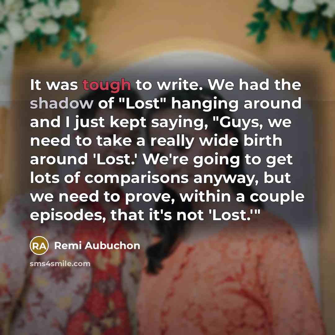 “It was tough to write. We had the shadow of "Lost" hanging around and I just kept saying, "Guys, we need to take a really wide birth around 'Lost.' We're going to get lots of comparisons anyway, but we need to prove, within a couple episodes, that it's not 'Lost.'"” quote by Remi Aubuchon