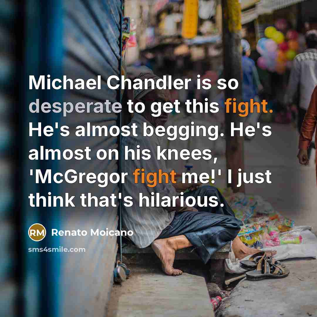 “Michael Chandler is so desperate to get this fight. He's almost begging. He's almost on his knees, 'McGregor fight me!' I just think that's hilarious.” quote by Renato Moicano