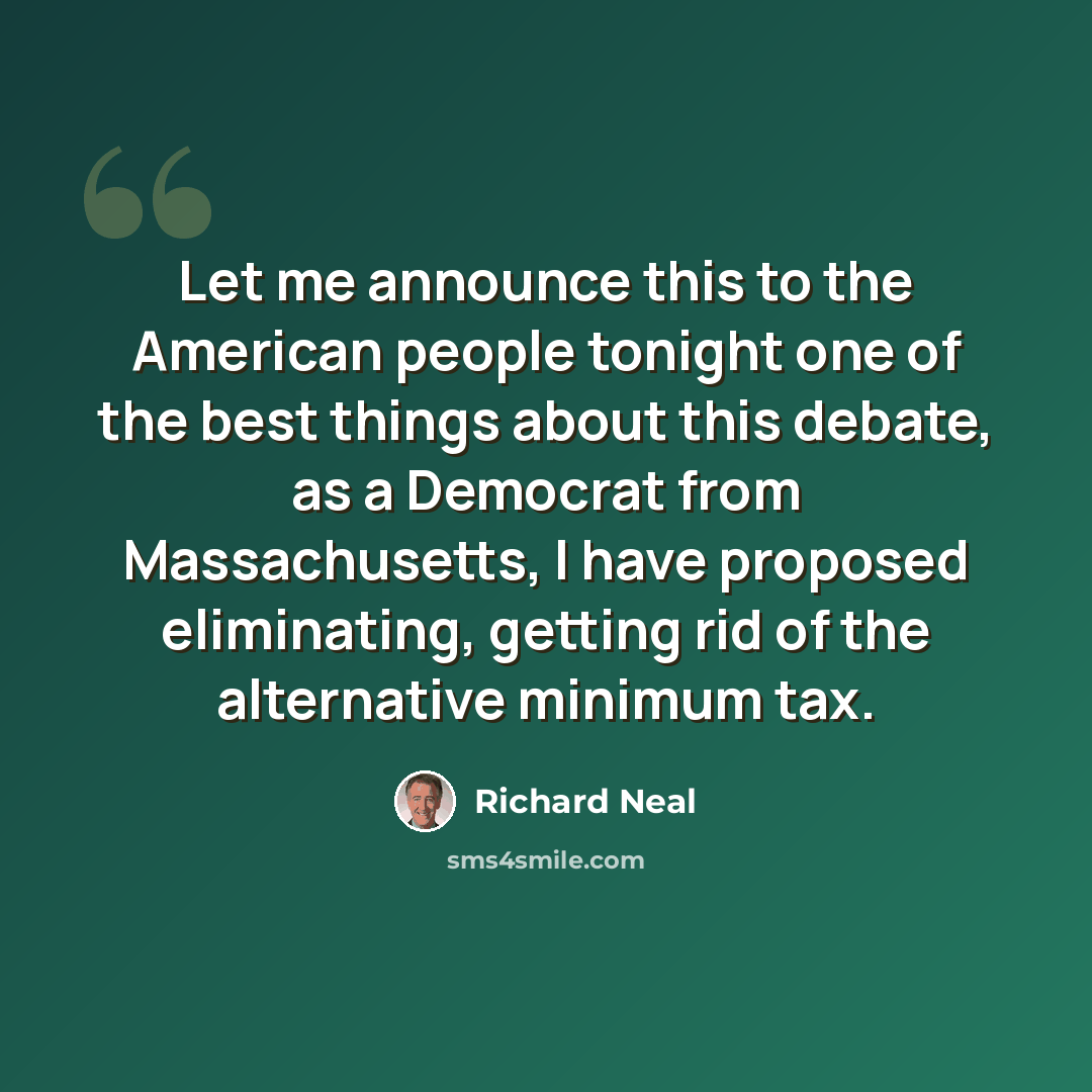 “Let me announce this to the American people tonight one of the best things about this debate, as a Democrat from Massachusetts, I have proposed eliminating, getting rid of the alternative minimum tax.” quote by Richard Neal