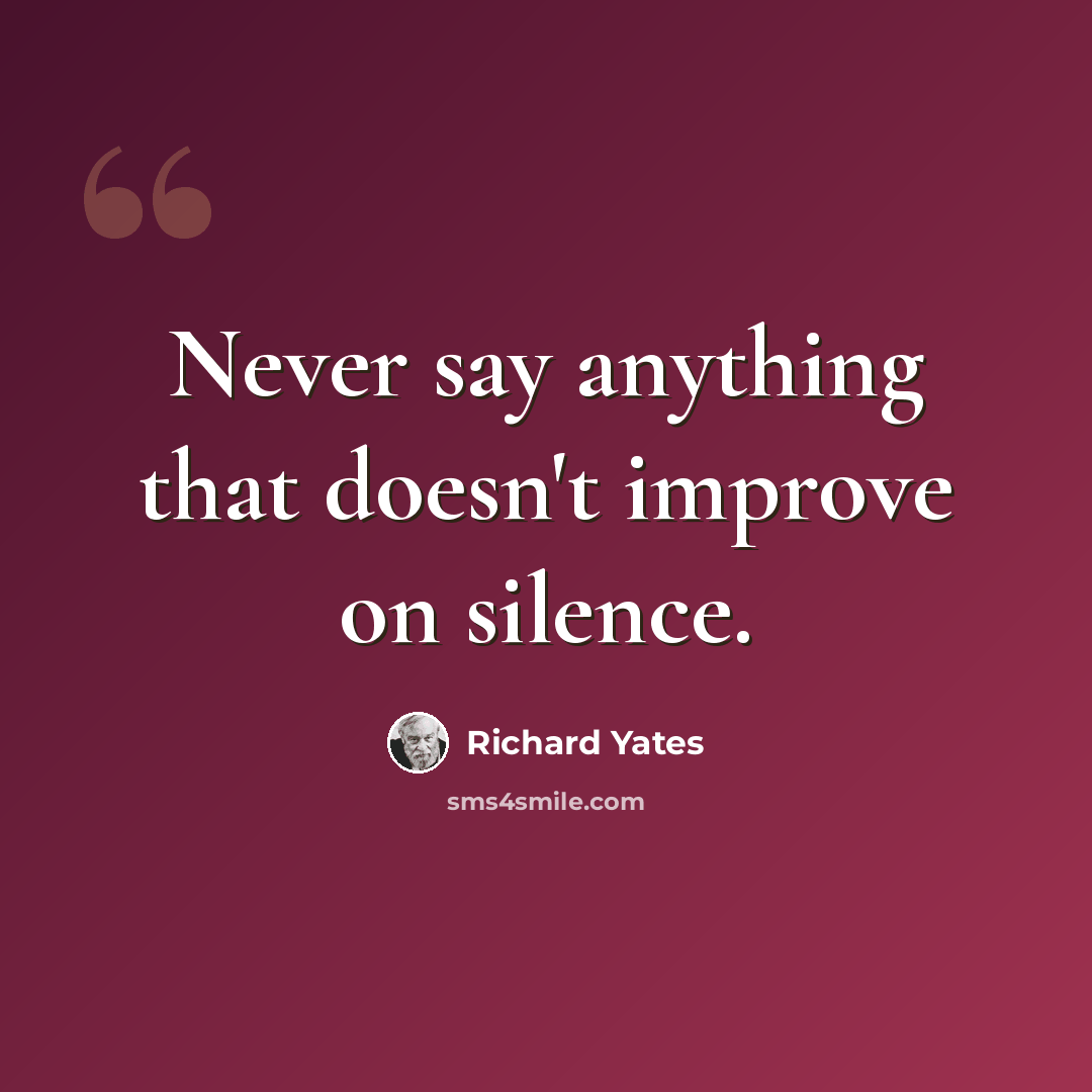 “Never say anything that doesn't improve on silence.” quote by Richard Yates