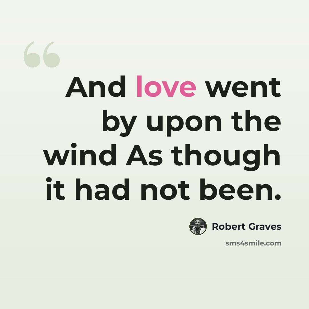 “And love went by upon the wind As though it had not been.” quote by Robert Graves