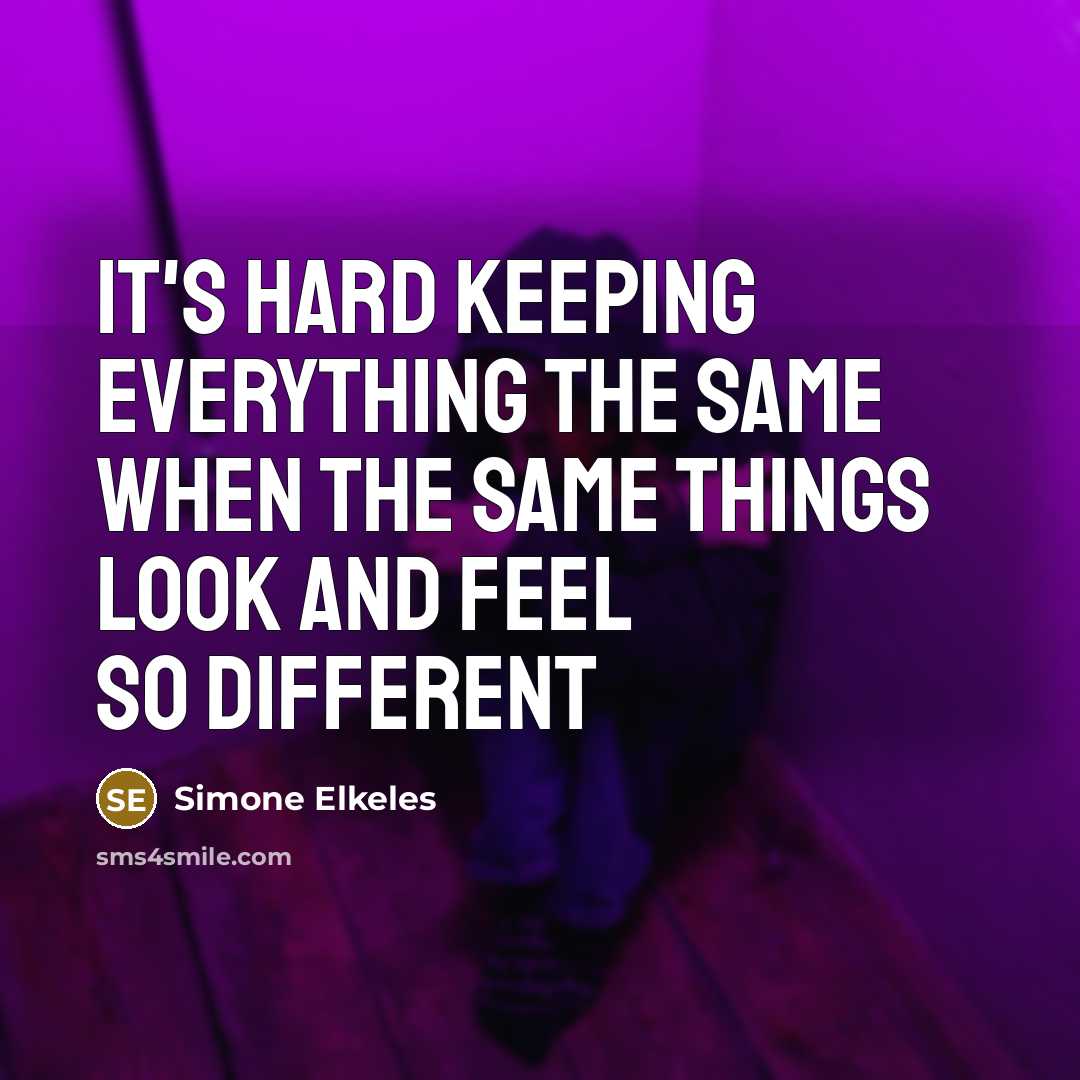 “It's hard keeping everything the same when the same things look and feel so different” quote by Simone Elkeles