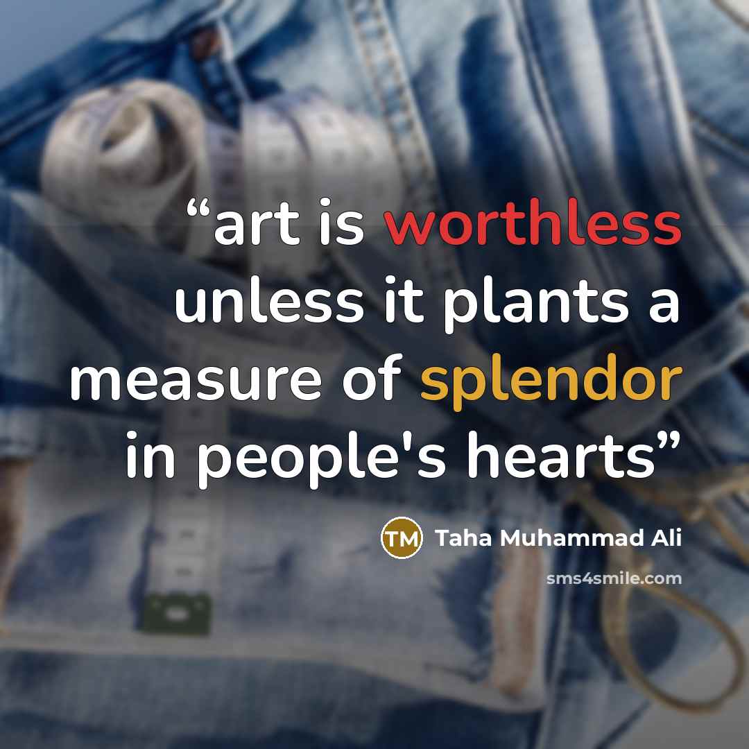 “art is worthless unless it plants a measure of splendor in people's hearts” quote by Taha Muhammad Ali