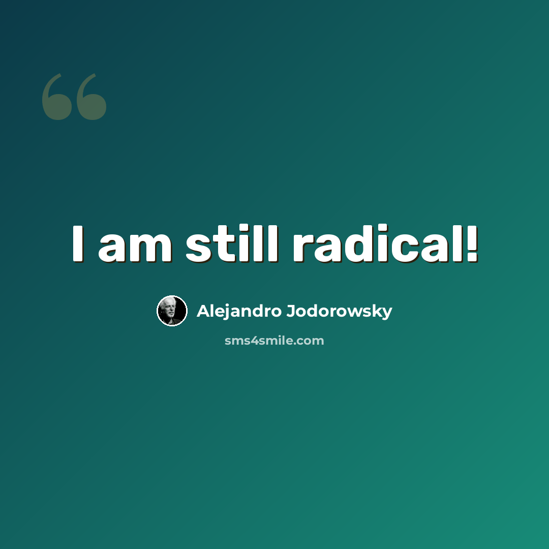 “I am still radical!” quote by Alejandro Jodorowsky
