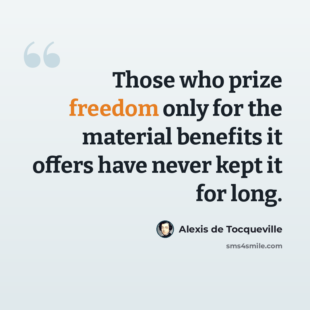 “Those who prize freedom only for the material benefits it offers have never kept it for long.” quote by Alexis de Tocqueville