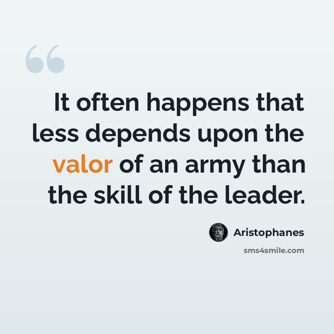 “It often happens that less depends upon the valor of an army than the skill of the leader.” quote by Aristophanes