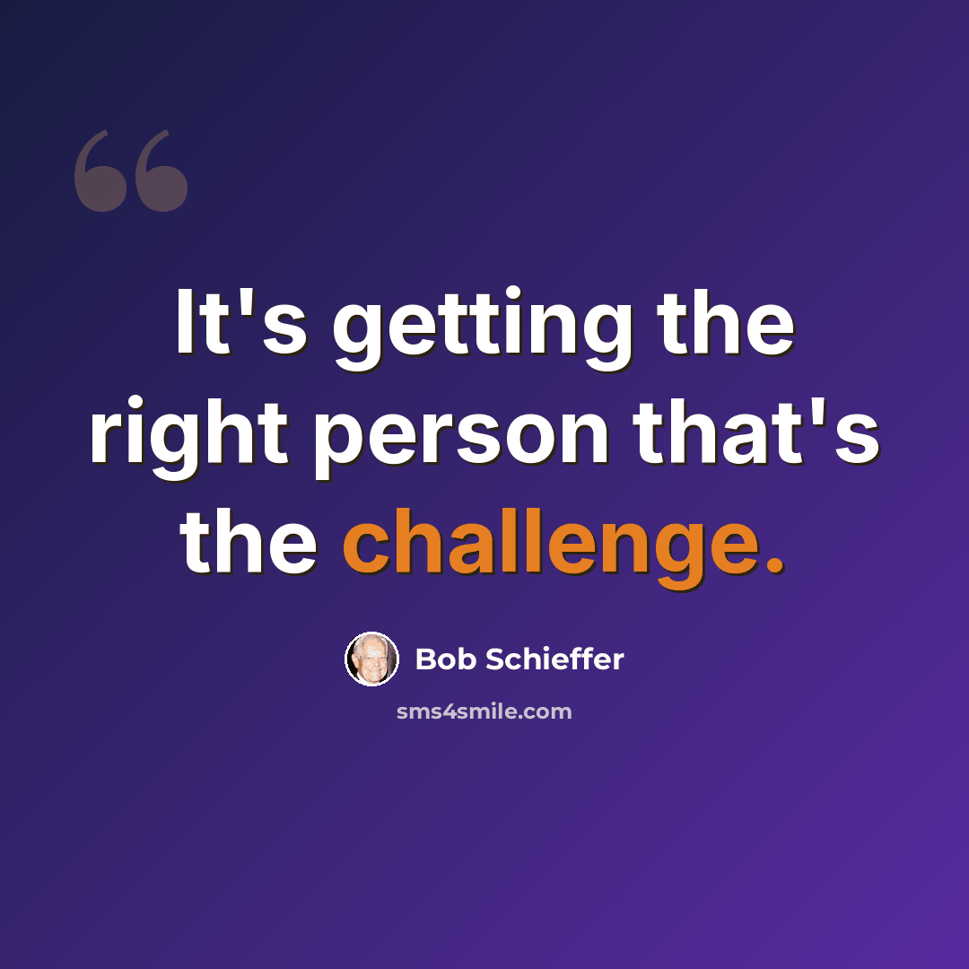 “It's getting the right person that's the challenge.” quote by Bob Schieffer