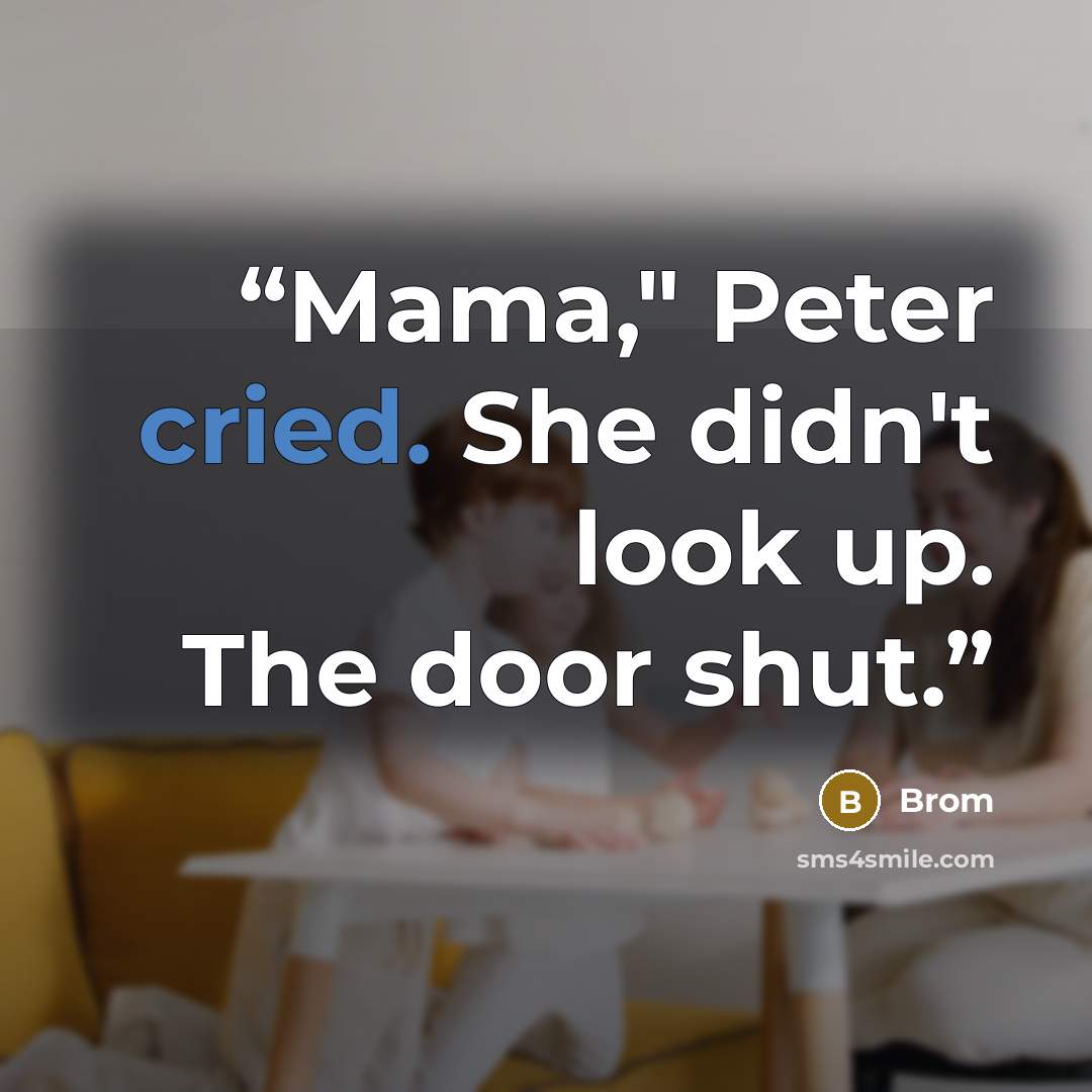 “Mama," Peter cried. She didn't look up. The door shut.” quote by Brom