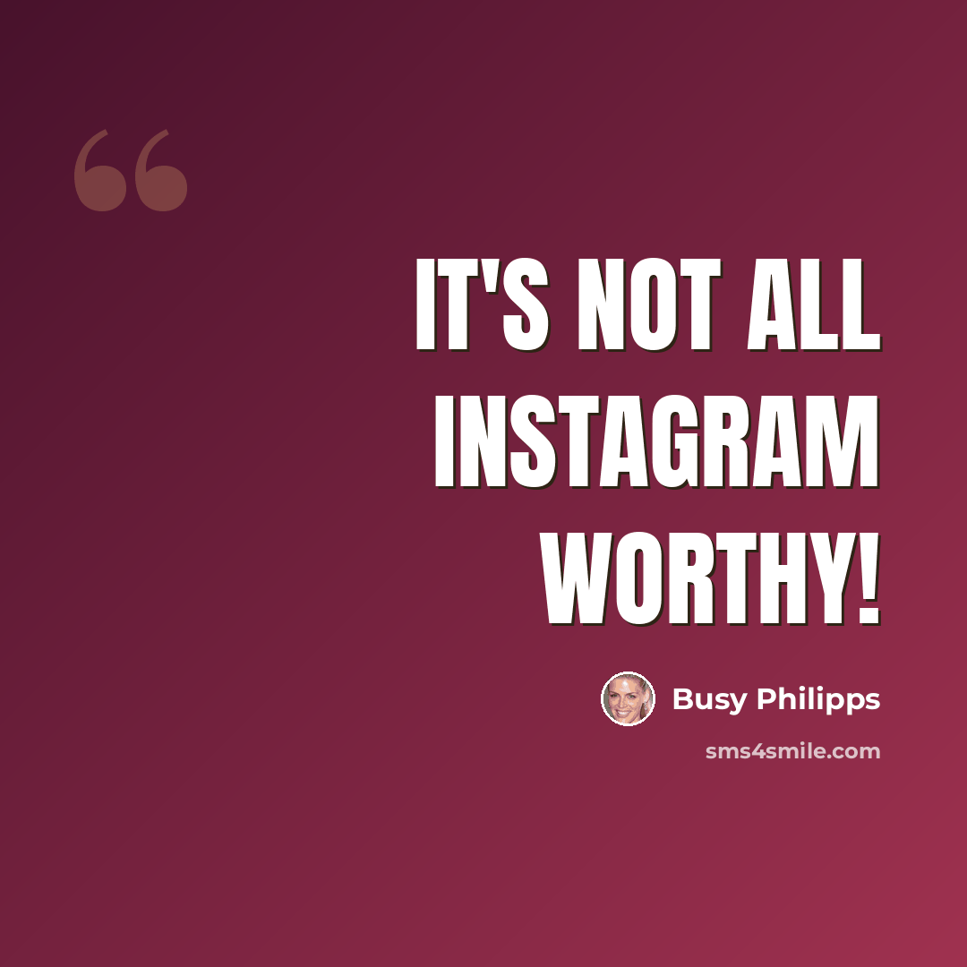 “It's not all Instagram worthy!” quote by Busy Philipps