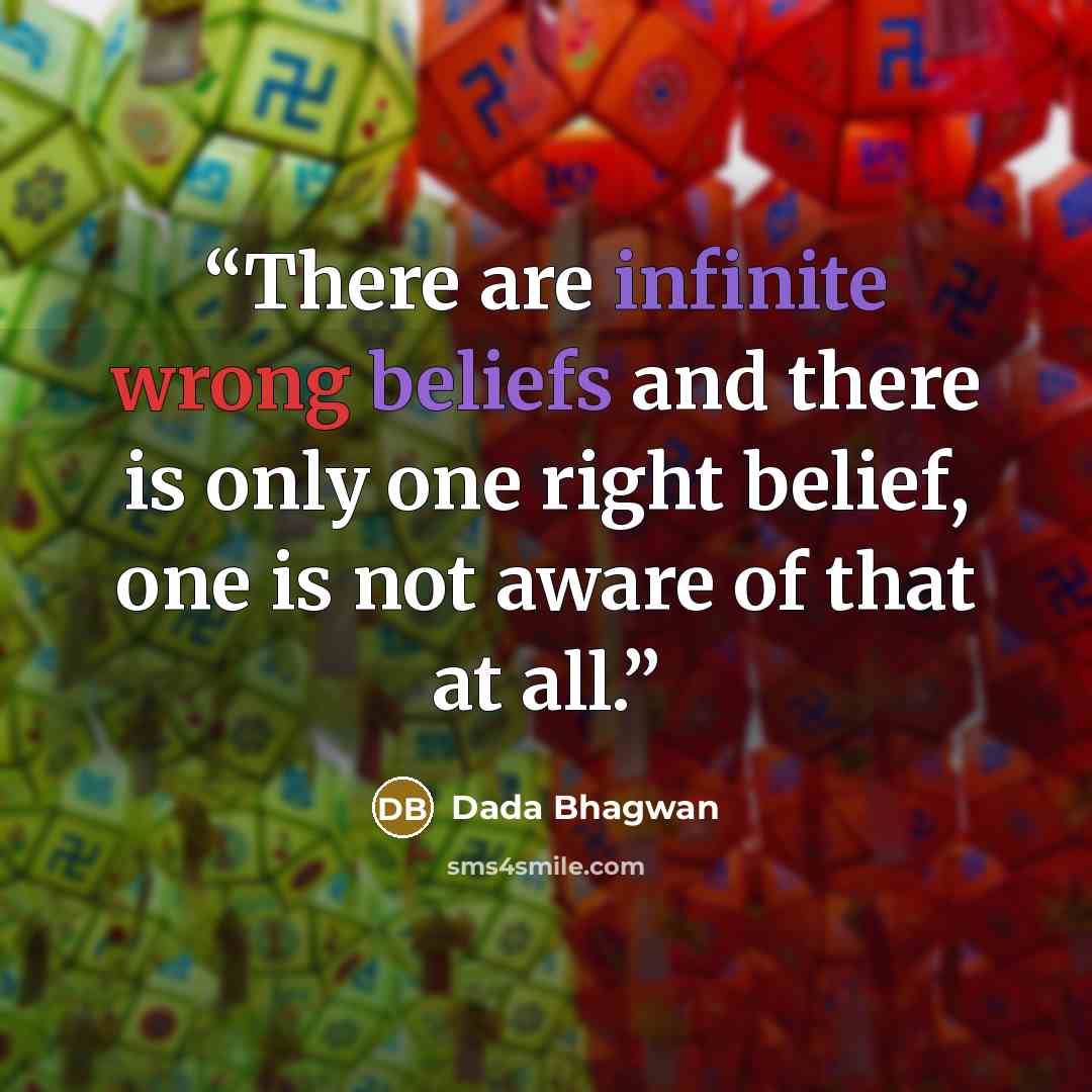 “There are infinite wrong beliefs and there is only one right belief, one is not aware of that at all.” quote by Dada Bhagwan