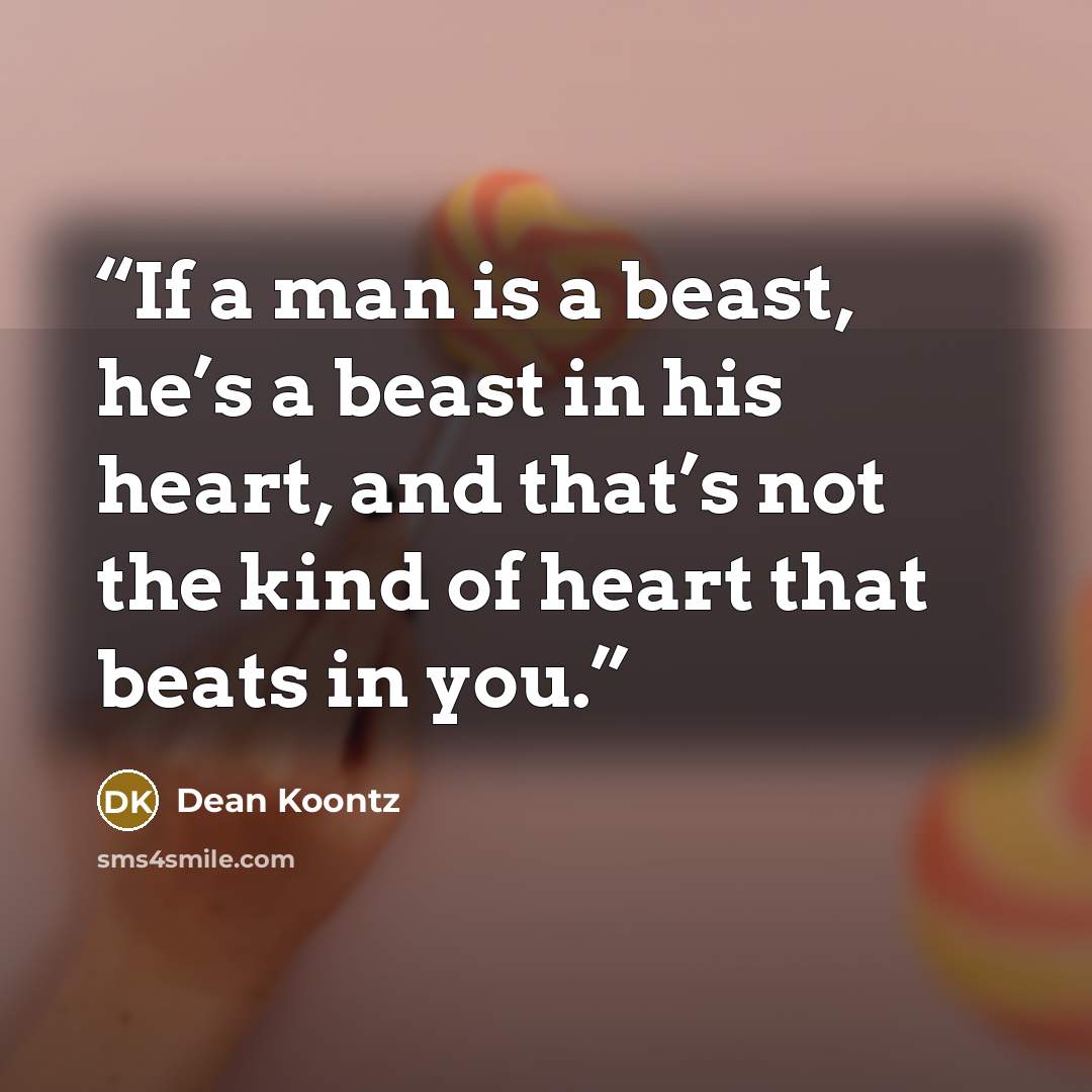 “If a man is a beast, he’s a beast in his heart, and that’s not the kind of heart that beats in you.” quote by Dean Koontz