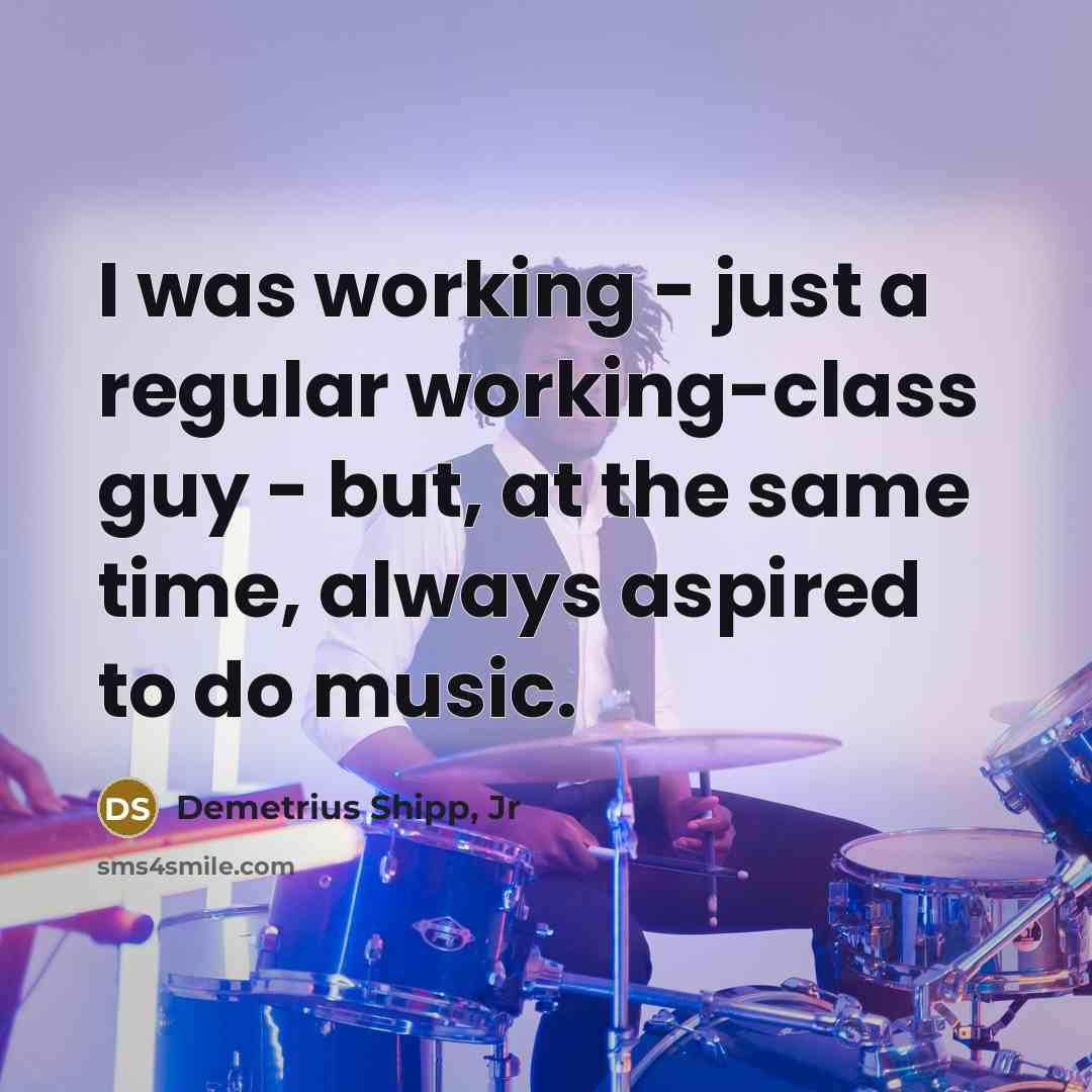 “I was working - just a regular working-class guy - but, at the same time, always aspired to do music.” quote by Demetrius Shipp, Jr