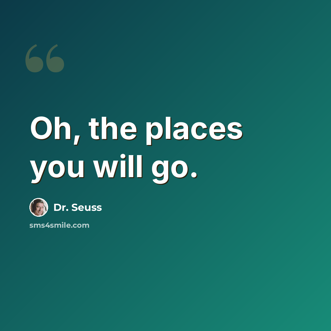 “Oh, the places you will go.” quote by Dr. Seuss