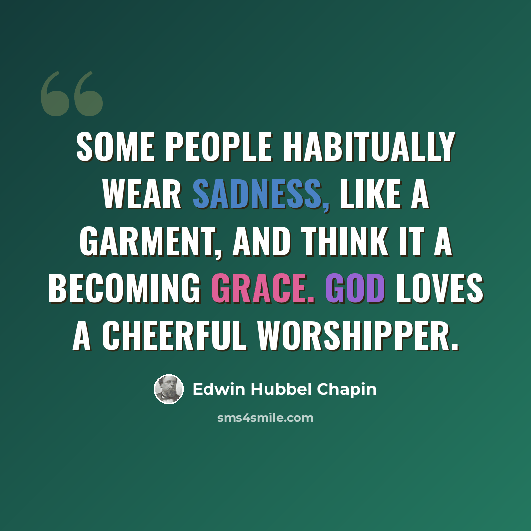 “Some people habitually wear sadness, like a garment, and think it a becoming grace. God loves a cheerful worshipper.” quote by Edwin Hubbel Chapin