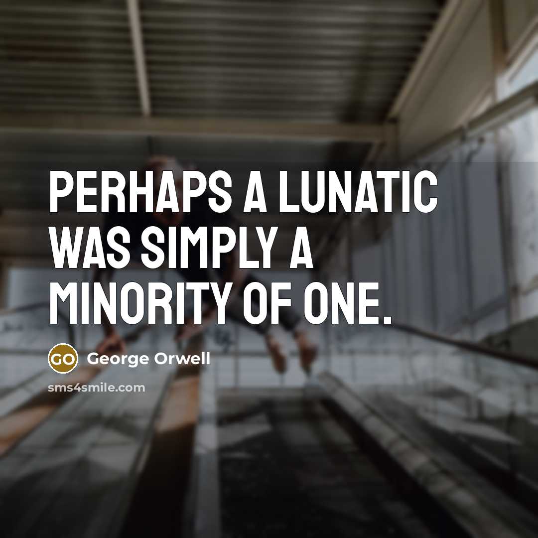“Perhaps a lunatic was simply a minority of one.” quote by George Orwell