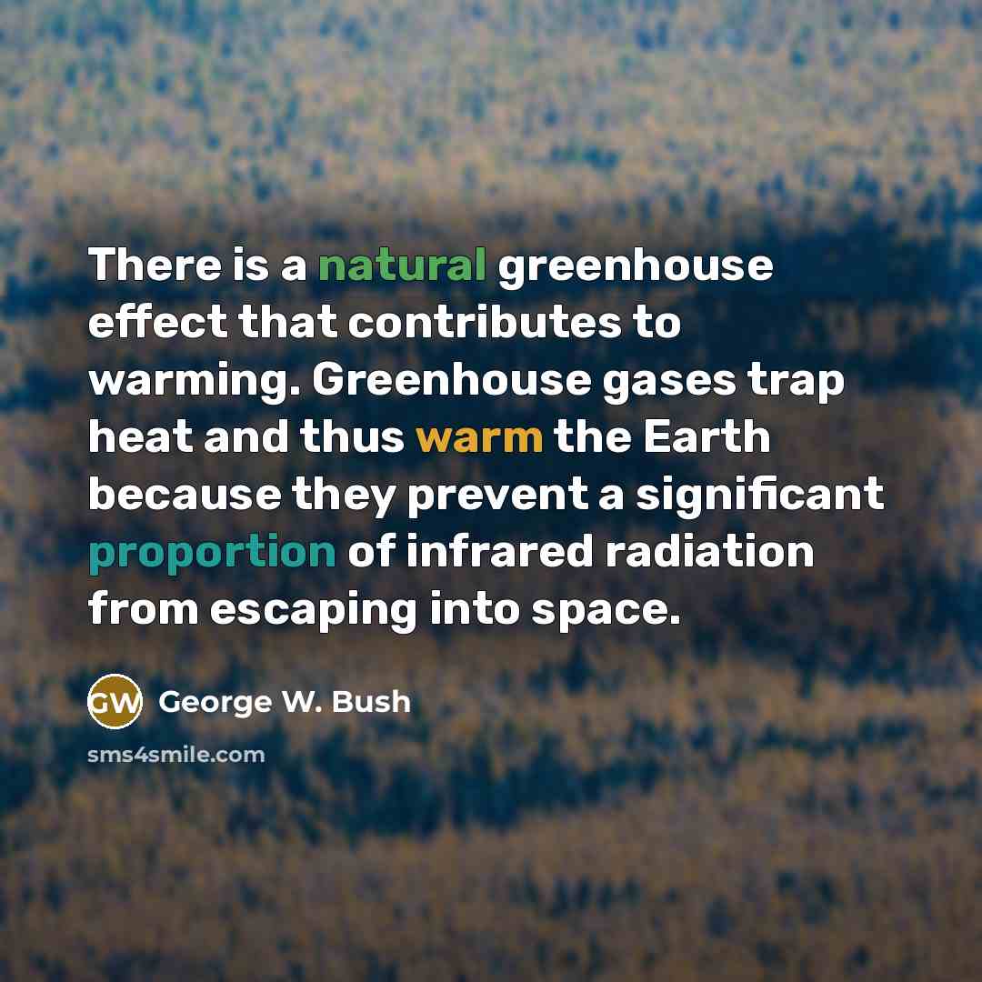 “There is a natural greenhouse effect that contributes to warming. Greenhouse gases trap heat and thus warm the Earth because they prevent a significant proportion of infrared radiation from escaping into space.” quote by George W. Bush