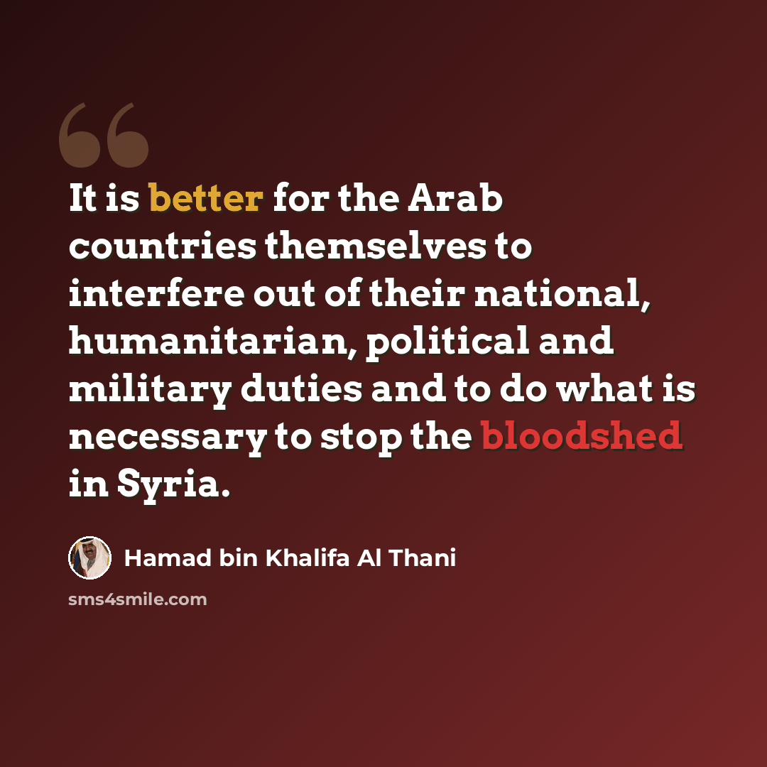 “It is better for the Arab countries themselves to interfere out of their national, humanitarian, political and military duties and to do what is necessary to stop the bloodshed in Syria.” quote by Hamad bin Khalifa Al Thani