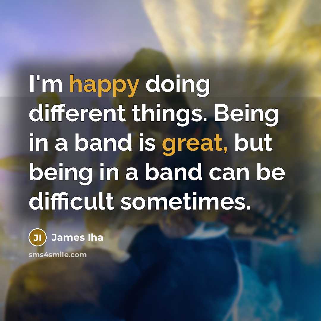 “I'm happy doing different things. Being in a band is great, but being in a band can be difficult sometimes.” quote by James Iha