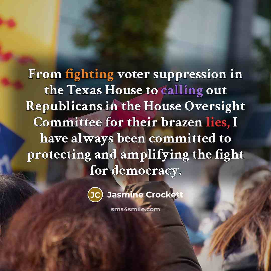 “From fighting voter suppression in the Texas House to calling out Republicans in the House Oversight Committee for their brazen lies, I have always been committed to protecting and amplifying the fight for democracy.” quote by Jasmine Crockett
