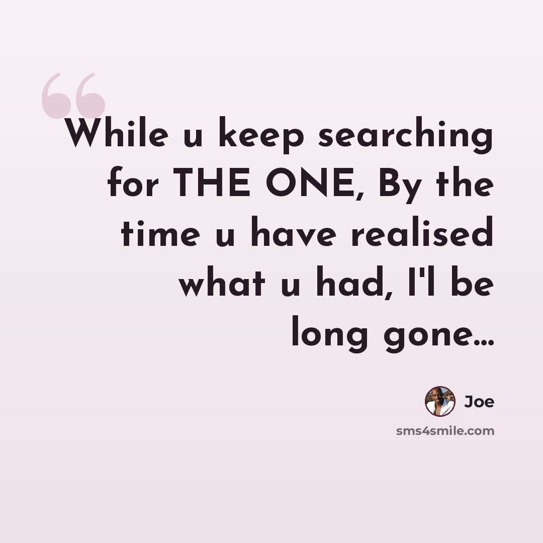 “While u keep searching for THE ONE, By the time u have realised what u had, I'l be long gone…” quote by Joe