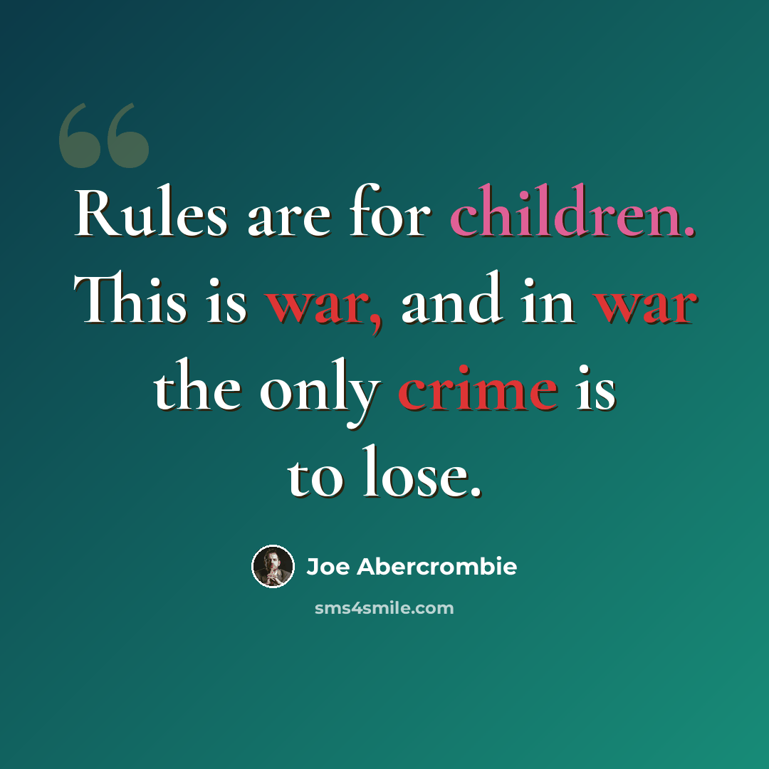 “Rules are for children. This is war, and in war the only crime is to lose.” quote by Joe Abercrombie