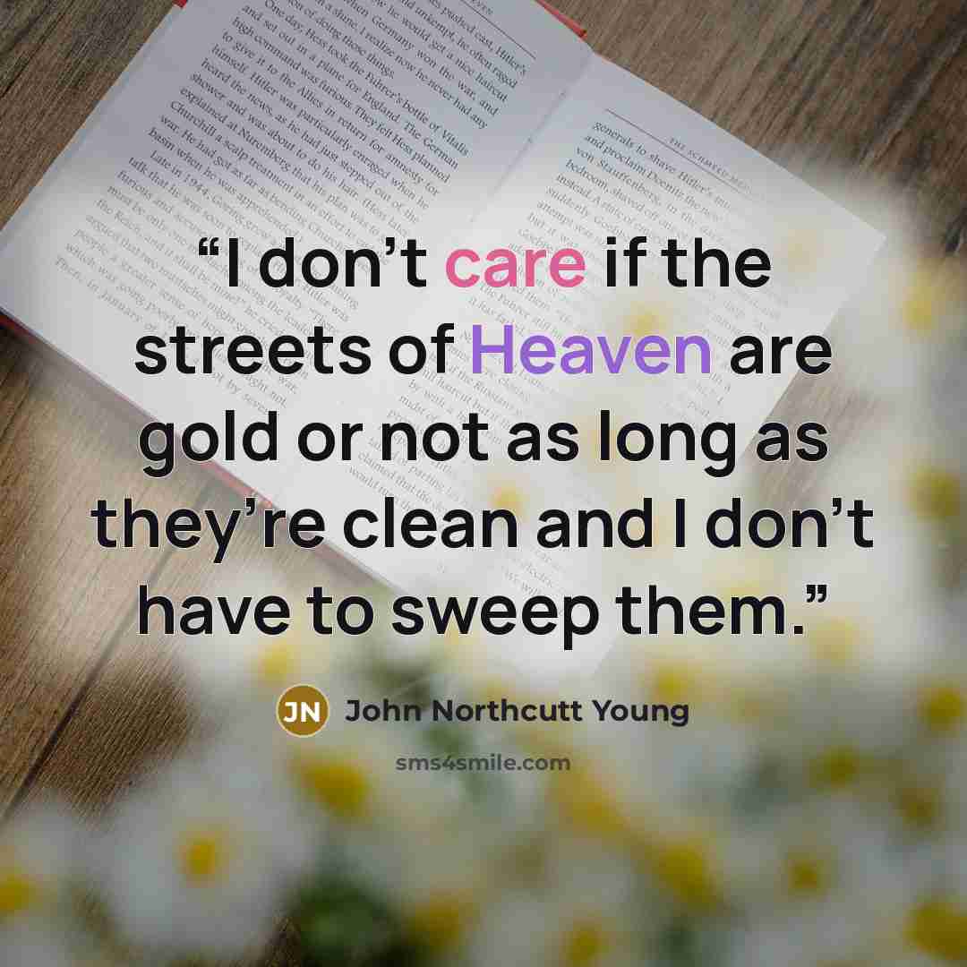 “I don’t care if the streets of Heaven are gold or not as long as they’re clean and I don’t have to sweep them.” quote by John Northcutt Young