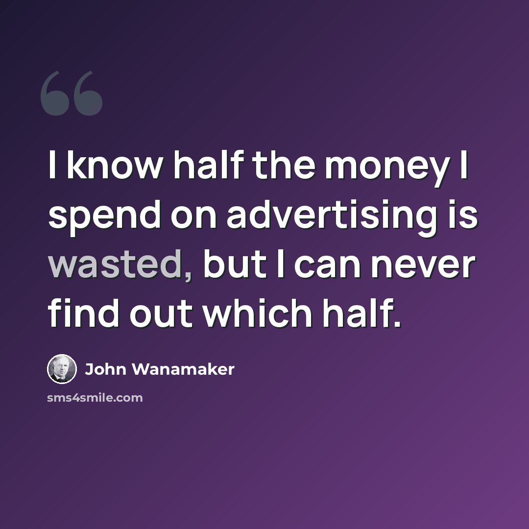 “I know half the money I spend on advertising is wasted, but I can never find out which half.” quote by John Wanamaker
