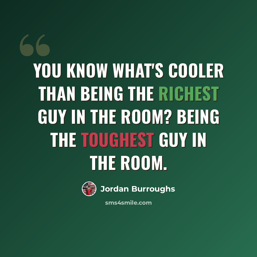 “You know what's cooler than being the richest guy in the room? Being the toughest guy in the room.” quote by Jordan Burroughs