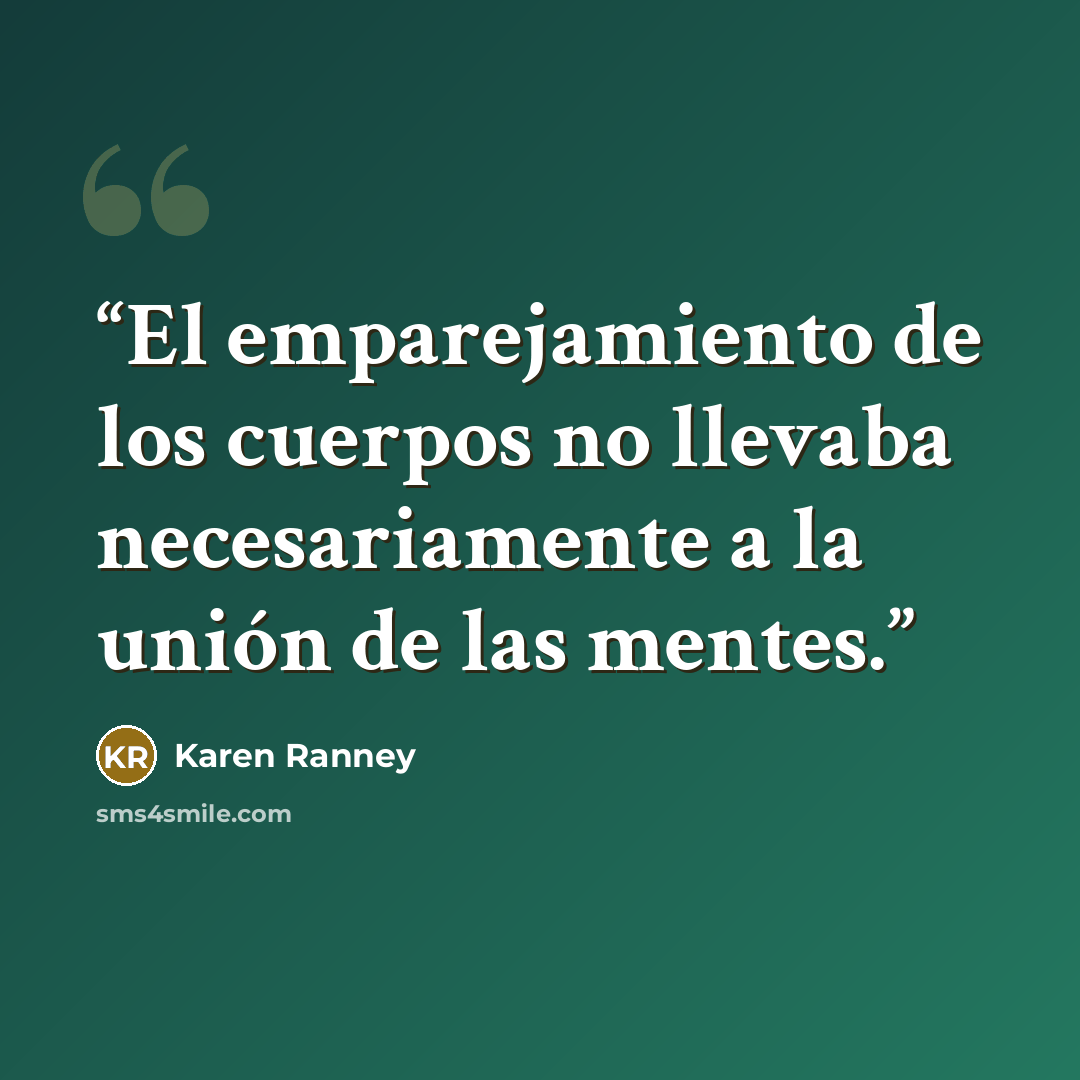 “El emparejamiento de los cuerpos no llevaba necesariamente a la unión de las mentes.” quote by Karen Ranney