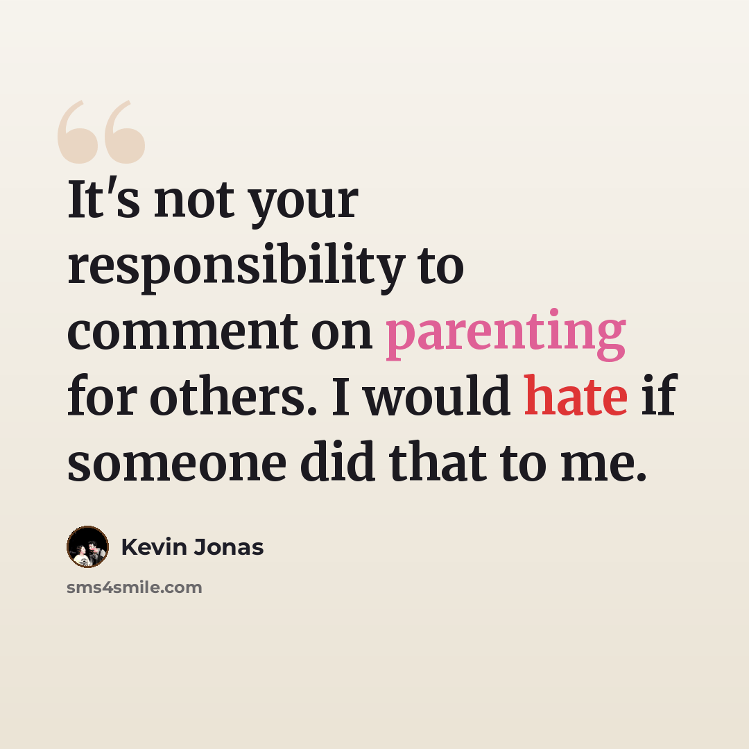 “It's not your responsibility to comment on parenting for others. I would hate if someone did that to me.” quote by Kevin Jonas