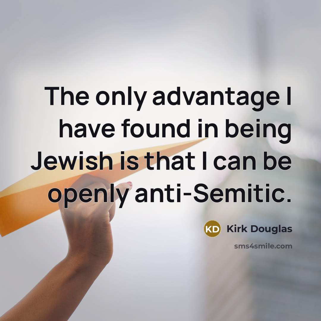 “The only advantage I have found in being Jewish is that I can be openly anti-Semitic.” quote by Kirk Douglas