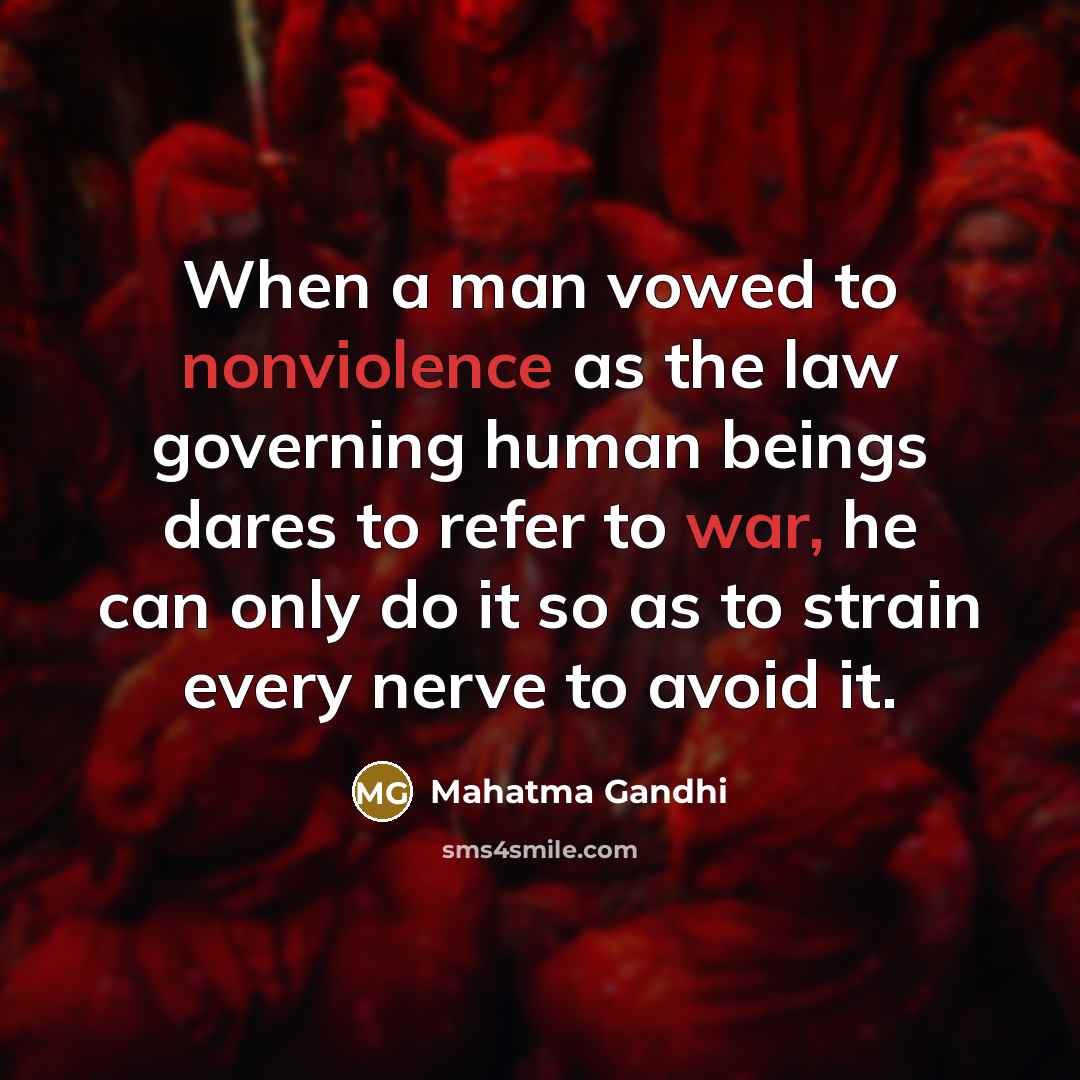 “When a man vowed to nonviolence as the law governing human beings dares to refer to war, he can only do it so as to strain every nerve to avoid it.” quote by Mahatma Gandhi