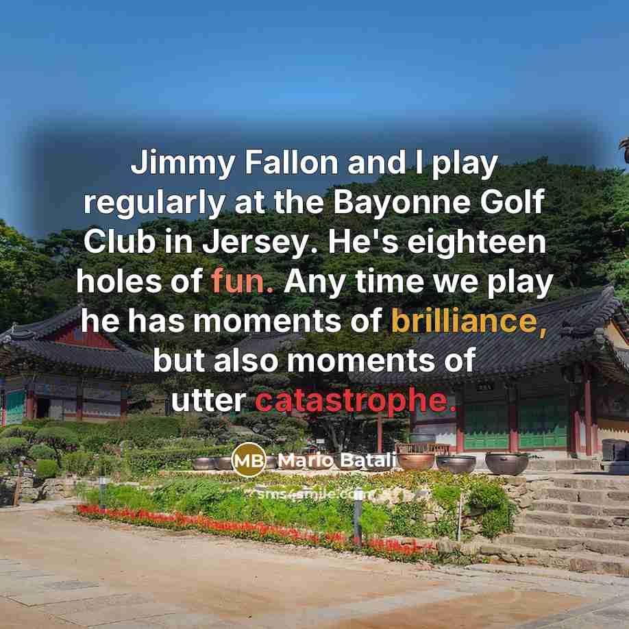 “Jimmy Fallon and I play regularly at the Bayonne Golf Club in Jersey. He's eighteen holes of fun. Any time we play he has moments of brilliance, but also moments of utter catastrophe.” quote by Mario Batali