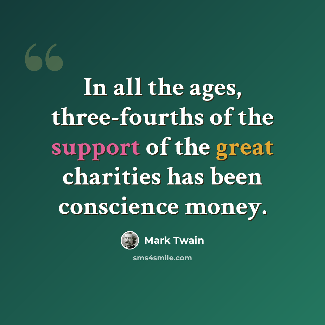 “In all the ages, three-fourths of the support of the great charities has been conscience money.” quote by Mark Twain
