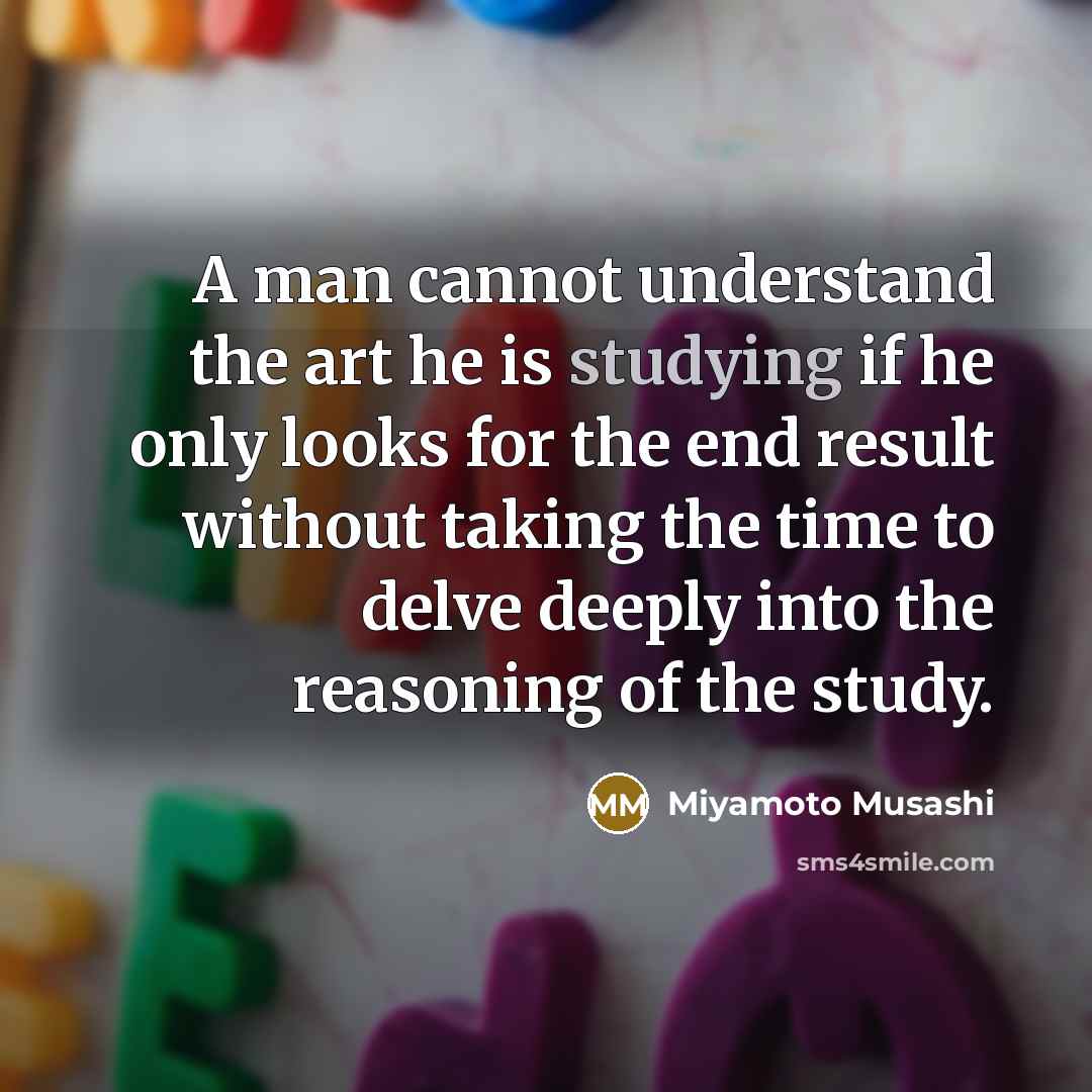 “A man cannot understand the art he is studying if he only looks for the end result without taking the time to delve deeply into the reasoning of the study.” quote by Miyamoto Musashi